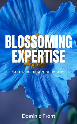 Blossoming Expertise: Mastering the Art of Botany Blossoming Expertise: Mastering the Art of Botany