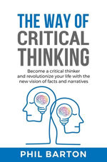 The Way of Critical Thinking: Become a Critical Thinker and Revolutionize Your Life with The New Vision of Facts and Narratives
