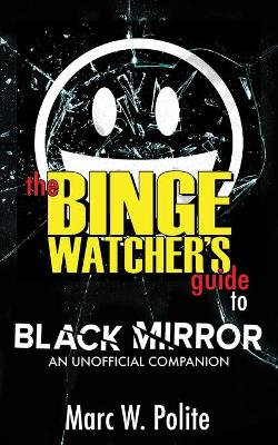 The Binge Watcher's Guide to Black Mirror The Binge Watcher's Guide to Black Mirror
