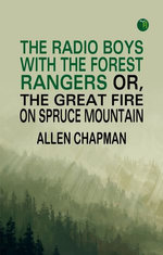 The Radio Boys with the Forest Rangers; Or, The great fire on Spruce Mountain