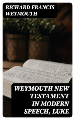 Weymouth New Testament in Modern Speech, Luke Weymouth New Testament in Modern Speech, Luke