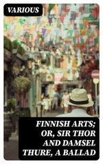 Finnish Arts; Or, Sir Thor and Damsel Thure, a Ballad