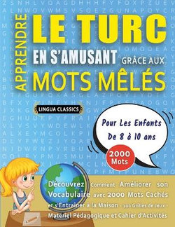APPRENDRE LE TURC EN S'AMUSANT GRACE AUX MOTS MELES - POUR LES ENFANTS DE 8 A 10 ANS - Decouvrez Comment Ameliorer Son Vocabulaire Avec 2000 Mots Caches Et S'entrainer A La Maison - 100 Grilles De Jeux - Materiel Pedagogique Et Cahier D'activites