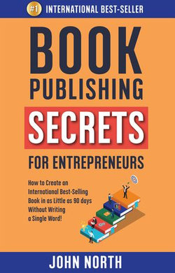 Book Publishing Secrets For Entrepreneurs: How to Create an International Best-Selling Book in as Little as 90 Days Without Writing a Single Word!