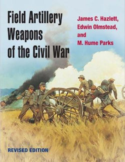 Field Artillery Weapons of the Civil War, Revised Edition Field Artillery Weapons of the Civil War, Revised Edition