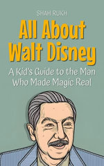 All About Walt Disney: A Kid’s Guide to the Man Who Made Magic Real