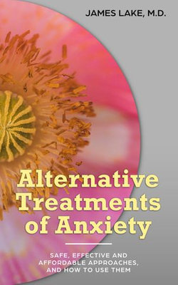 Alternative Treatments of Anxiety: Safe, Effective and Affordable Approaches and How to Use Them