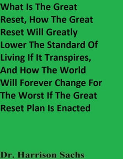 What Is The Great Reset, How The Great Reset Will Greatly Lower The Standard Of Living If It Transpires, And How The World Will Forever Change For The Worst If The Great Reset Plan Is Enacted