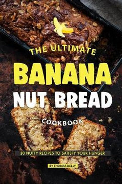 The Ultimate Banana Nut Bread Cookbook