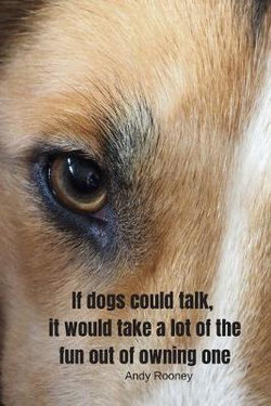 If dogs could talk it would take a lot of the fun out of owning one - Andy Roony