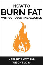How To Burn Fat Without Counting Calories A Simple Approach to Fat Loss