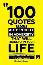100 Quotes About Authenticity In Adversity That Will Transform Your Life - Finding Strength And Integrity Amid Life's Challenges