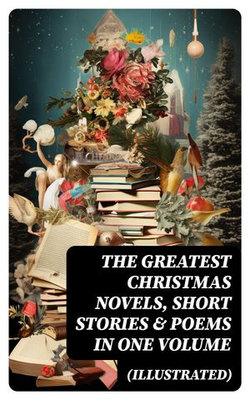 The Greatest Christmas Novels, Short Stories & Poems in One Volume (Illustrated) The Greatest Christmas Novels, Short Stories & Poems in One Volume (Illustrated)