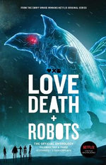 Love, Death + Robots: the Official Anthology