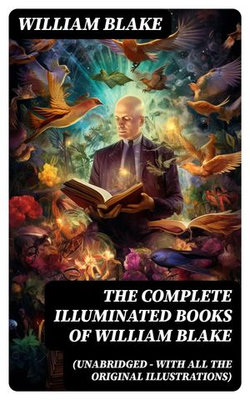The Complete Illuminated Books of William Blake (Unabridged - With All The Original Illustrations) The Complete Illuminated Books of William Blake (Unabridged - With All The Original Illustrations)
