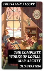 The Complete Works of Louisa May Alcott (Illustrated)