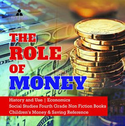 The Role of Money | History and Use | Economics | Social Studies Fourth Grade Non Fiction Books | Children's Money & Saving Reference