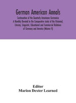 German American Annals; Continuation Of The Quarterly Americana Germanica; A Monthly Devoted To The Comparative Study Of The Historical, Literary, Linguistic, Educational And Commercial Relations Of Germany And America (Volume V)