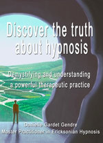 Discover the truth about hypnosis : Demystifying and understanding a powerful therapeutic practice Discover the truth about hypnosis : Demystifying and understanding a powerful therapeutic practice