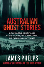 Australian Ghost Stories: New haunting true crime stories of the supernatural and paranormal from the bestselling author of AUSTRALIA'S MOST INFAMO
