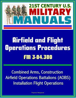 21st Century U.S. Military Manuals: Airfield and Flight Operations Procedures - FM 3-04.300 - Combined Arms, Construction, Airfield Operations Battalions (AOBS), Installation Flight Operations
