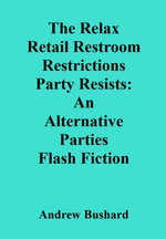 The Relax Retail Restroom Restrictions Party Resists: An Alternative Parties Flash Fiction ©2022
