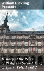 History of the Reign of Philip the Second, King of Spain, Vols. 1 and 2