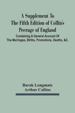 A Supplement To The Fifth Edition Of Collin'S Peerage Of England; Containing A General Account Of The Marriages, Births, Promotions, Deaths, &C.