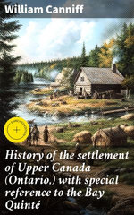 History of the settlement of Upper Canada (Ontario,) with special reference to the Bay Quinté
