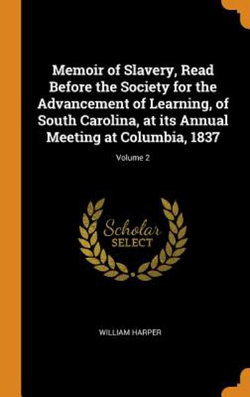 Memoir of Slavery, Read Before the Society for the Advancement of Learning, of South Carolina, at Its Annual Meeting at Columbia, 1837; Volume 2