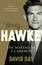Young Hawke: The making of a larrikin - a biography of one of the most influential and recognisable Australians from the award-winning historian and author of CURTIN and CHIFLEY