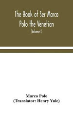 The Book Of Ser Marco Polo The Venetian, Concerning The Kingdoms And Marvels Of The East (Volume I)