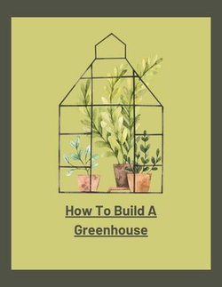 How To Build A Greenhouse How To Build A Greenhouse