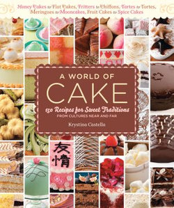 A World of Cake: 150 Recipes for Sweet Traditions from Cultures Near and Far; Honey cakes to flat cakes, fritters to chiffons, tartes to tortes, merin