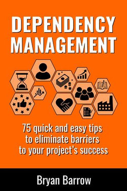 Dependency Management - 75 Quick and Easy Tips to Eliminate Barriers to your Project’s Success