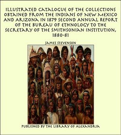 Illustrated Catalogue of The Collections Obtained From The Indians of New Mexico And Arizona In 1879 Second Annual Report of the Bureau of Ethnology to the Secretary of the Smithsonian Institution, 1880-81