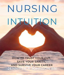 Nursing Intuition: How to Trust our Gut, Save Your Sanity, and Survive Your Career: How to Trust Your Gut, Save Your Sanity, and Survive Your Career