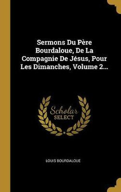 Sermons Du Pere Bourdaloue, De La Compagnie De Jesus, Pour Les Dimanches, Volume 2...