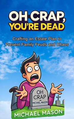 Oh Crap You're Dead - Crafting an Estate Plan to Prevent Family Feuds and Chaos Oh Crap You're Dead - Crafting an Estate Plan to Prevent Family Feuds and Chaos