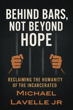 Behind Bars, Not Beyond Hope: Reclaiming the Humanity of the Incarcerated