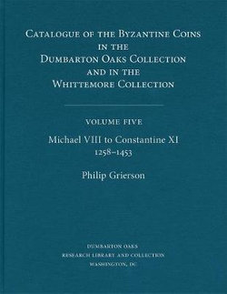 Catalogue of the Byzantine Coins in the Dumbarton Oaks Collection and in the Whittemore Collection: Michael VIII to Constantine XI, 1258-1453 5