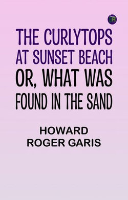 The Curlytops at Sunset Beach; Or, What Was Found in the Sand The Curlytops at Sunset Beach; Or, What Was Found in the Sand