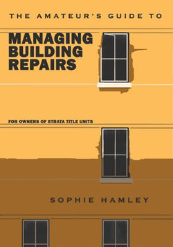 The Amateur’s Guide to Managing Building Repairs: For owners of strata title units