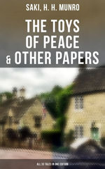The Toys of Peace & Other Papers: All 33 Tales in One Edition The Toys of Peace & Other Papers: All 33 Tales in One Edition