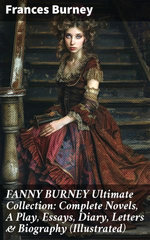 FANNY BURNEY Ultimate Collection: Complete Novels, A Play, Essays, Diary, Letters & Biography (Illustrated) FANNY BURNEY Ultimate Collection: Complete Novels, A Play, Essays, Diary, Letters & Biography (Illustrated)