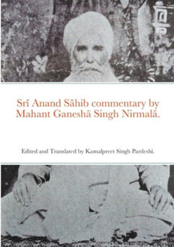 Sr&amp;#299; Anand S&amp;#257;hib Commentary by Mahant Ganesh&amp;#257; Singh Nirmal&amp;#257;.
