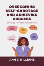 Overcoming Self-Sabotage and Achieving Success : Breaking Through Limiting Beliefs