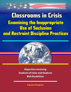 Classrooms in Crisis: Examining the Inappropriate Use of Seclusion and Restraint Discipline Practices - Disparities Involving Students of Color and Students With Disabilities