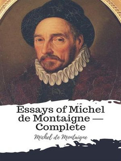 Essays of Michel de Montaigne — Complete Essays of Michel de Montaigne — Complete