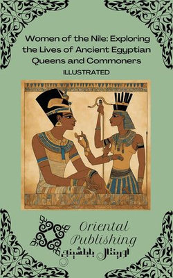 Women of the Nile Exploring the Lives of Ancient Egyptian Queens and Commoners